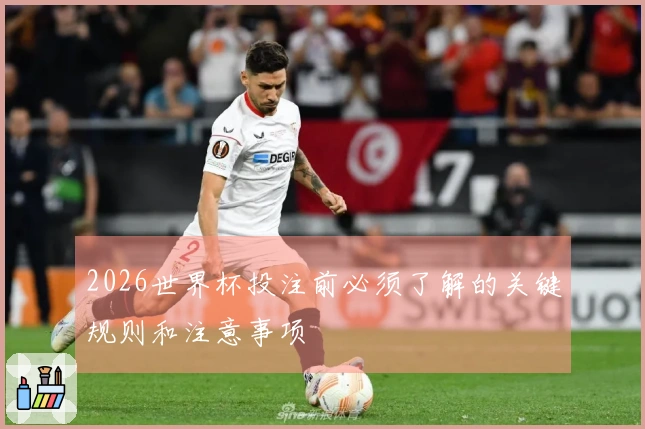 2026世界杯投注前必须了解的关键规则和注意事项