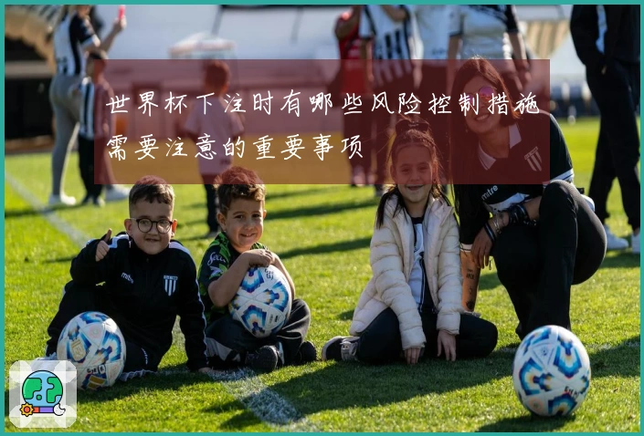 世界杯下注时有哪些风险控制措施需要注意的重要事项