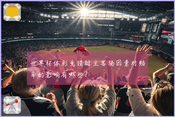 世界杯体彩竞猜时主客场因素对赔率的影响有哪些？