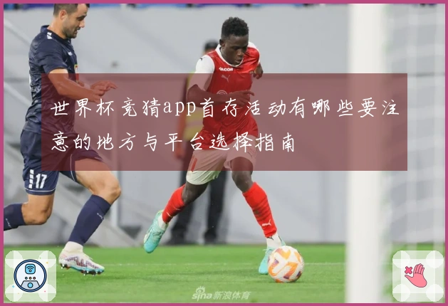 世界杯竞猜app首存活动有哪些要注意的地方与平台选择指南