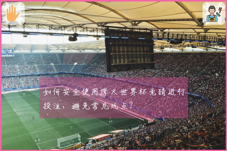 如何安全使用烽火世界杯竞猜进行投注，避免常见坑点？