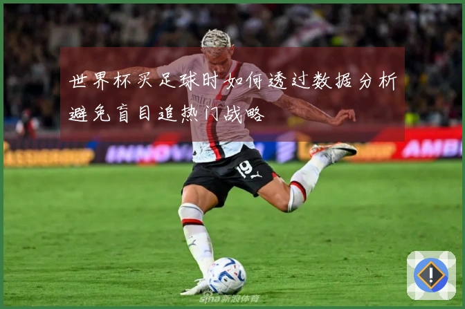 世界杯买足球时如何透过数据分析避免盲目追热门战略