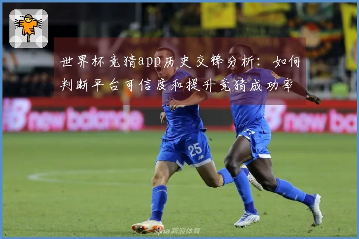 世界杯竞猜app历史交锋分析:如何判断平台可信度和提升竞猜成功率